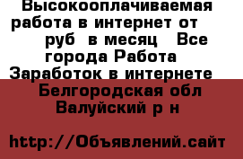 Высокооплачиваемая работа в интернет от 150000 руб. в месяц - Все города Работа » Заработок в интернете   . Белгородская обл.,Валуйский р-н